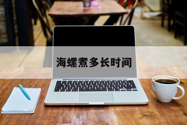 海螺煮多长时间-第1张图片- 海螺煮多长时间-第1张图片-