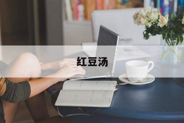 红豆汤-第1张图片- 红豆汤-第1张图片-