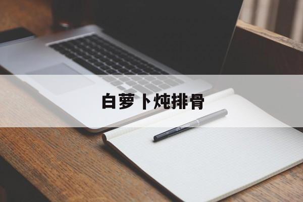 白萝卜炖排骨-第1张图片- 白萝卜炖排骨-第1张图片-