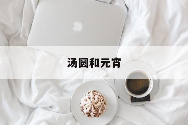 汤圆和元宵-第1张图片- 汤圆和元宵-第1张图片-