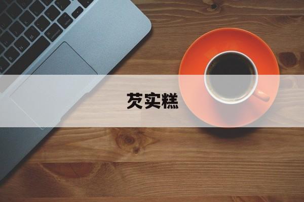 芡实糕-第1张图片- 芡实糕-第1张图片-
