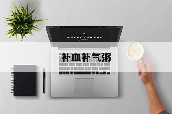 补血补气粥-第1张图片- 补血补气粥-第1张图片-