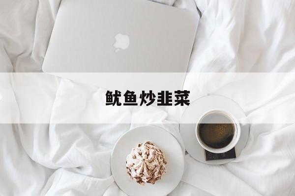 鱿鱼炒韭菜-第1张图片- 鱿鱼炒韭菜-第1张图片-