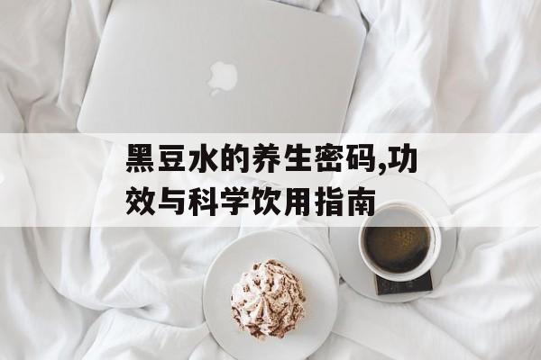 黑豆水的养生密码,功效与科学饮用指南-第1张图片- 黑豆水的养生密码,功效与科学饮用指南-第1张图片-