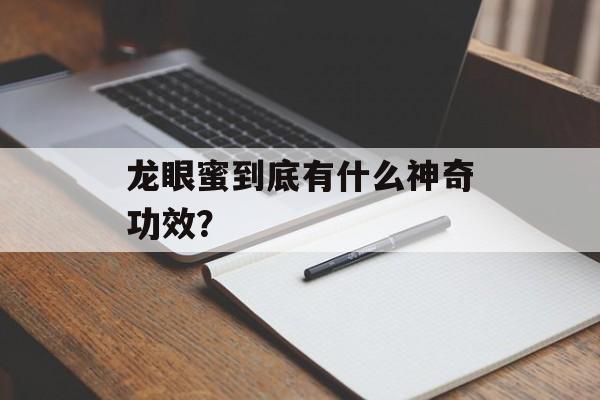 龙眼蜜到底有什么神奇功效?-第1张图片- 龙眼蜜到底有什么神奇功效?-第1张图片-